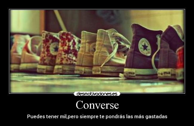 Converse - Puedes tener mil,pero siempre te pondrás las más gastadas