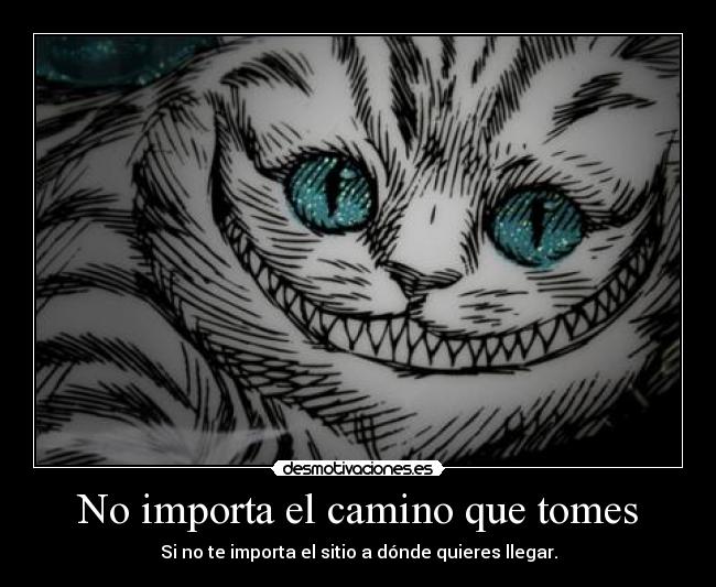 No importa el camino que tomes - Si no te importa el sitio a dónde quieres llegar.