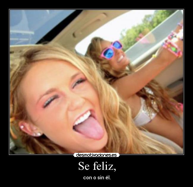 Se feliz, - con o sin él.