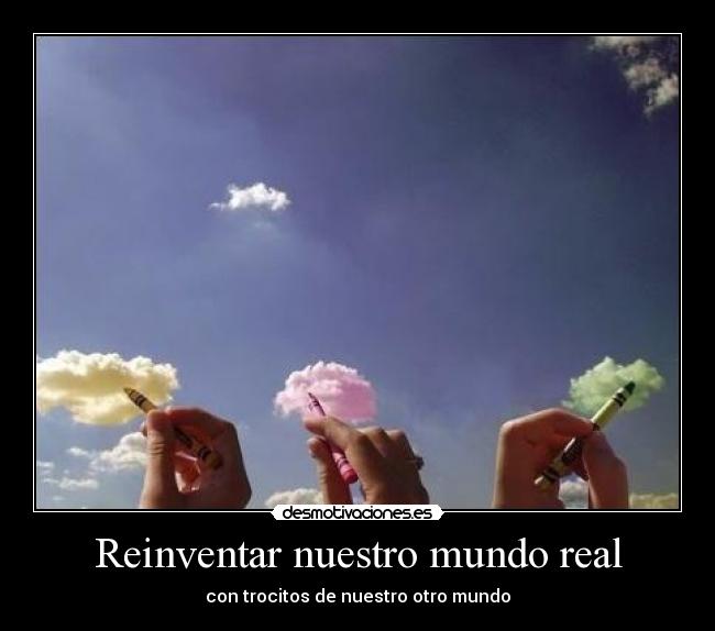 Reinventar nuestro mundo real - con trocitos de nuestro otro mundo