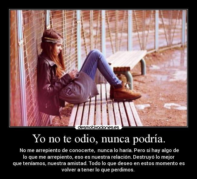 Yo no te odio, nunca podría. -