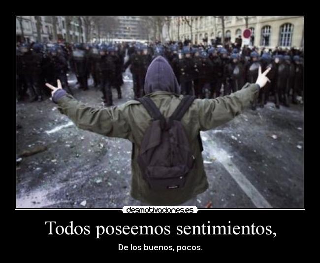 Todos poseemos sentimientos, - De los buenos, pocos.