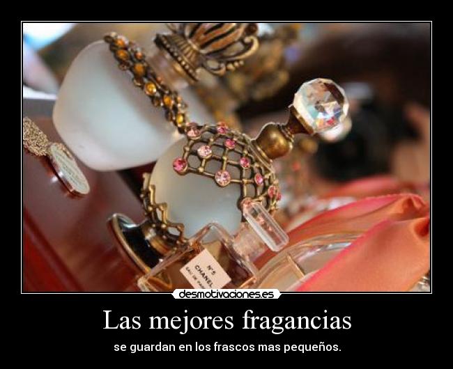 Las mejores fragancias - se guardan en los frascos mas pequeños.