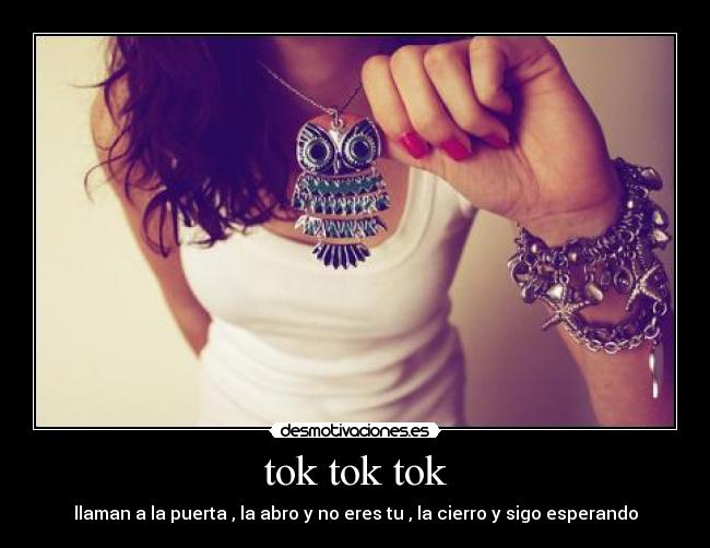 tok tok tok - llaman a la puerta , la abro y no eres tu , la cierro y sigo esperando