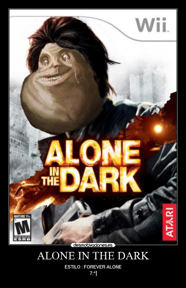 ALONE IN THE DARK - ESTILO : FOREVER ALONE
7:^]
