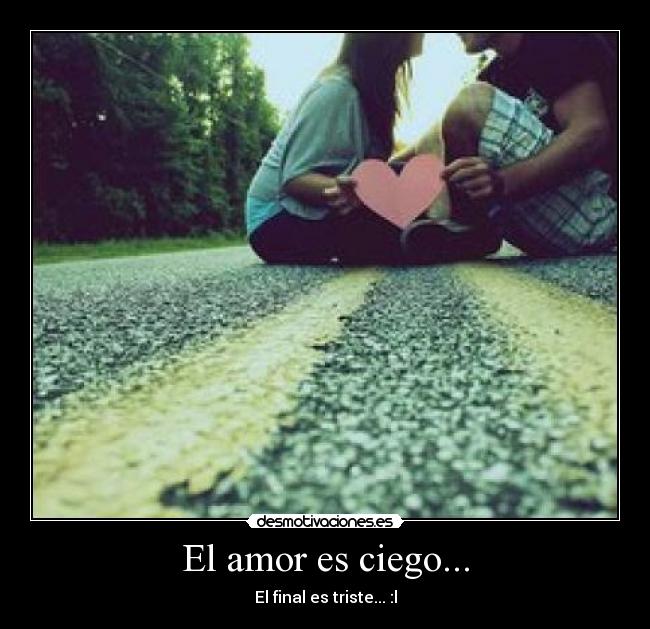 El amor es ciego... - El final es triste... :l