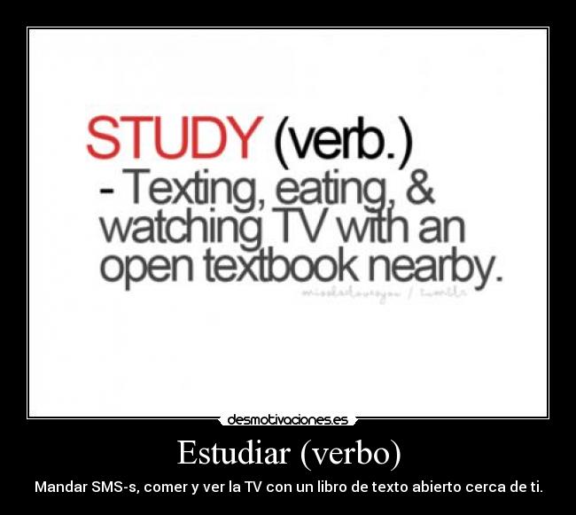 Estudiar (verbo) - Mandar SMS-s, comer y ver la TV con un libro de texto abierto cerca de ti.