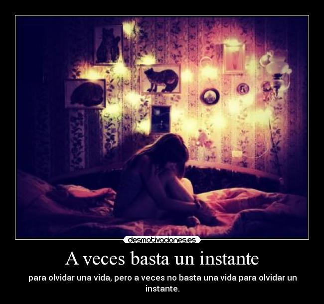 A veces basta un instante - para olvidar una vida, pero a veces no basta una vida para olvidar un instante.