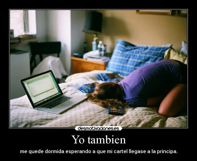 Yo tambien - me quede dormida esperando a que mi cartel llegase a la principa.