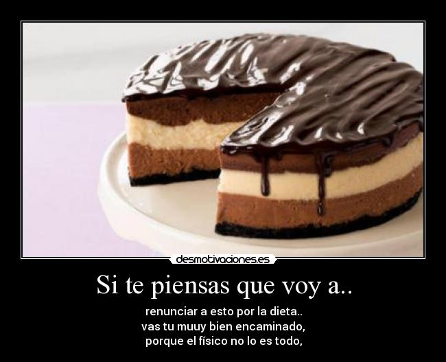 Si te piensas que voy a.. - renunciar a esto por la dieta..
vas tu muuy bien encaminado,
porque el físico no lo es todo,