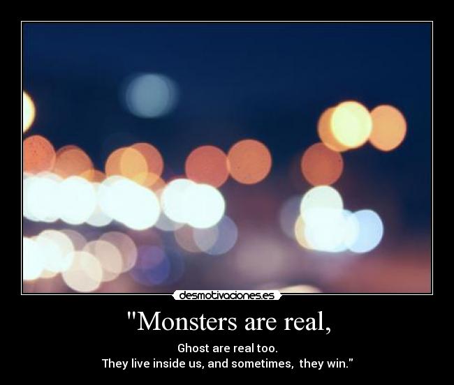 Monsters are real, - Ghost are real too.
They live inside us, and sometimes,  they win.