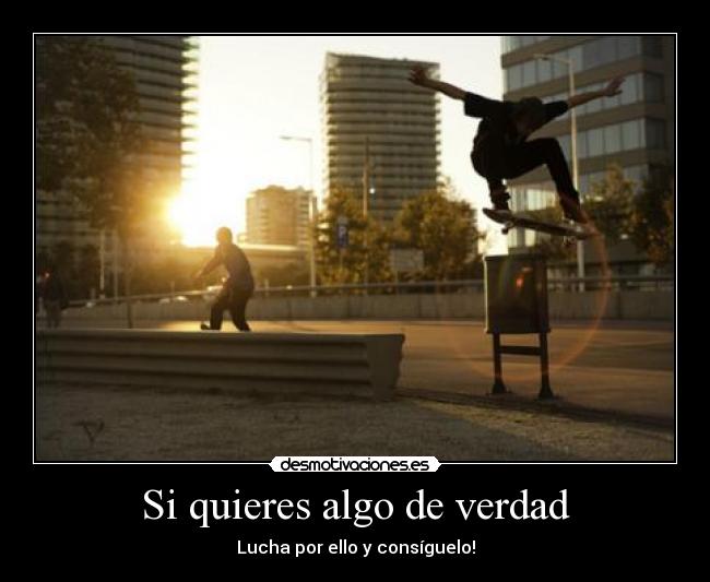 Si quieres algo de verdad - Lucha por ello y consíguelo!
