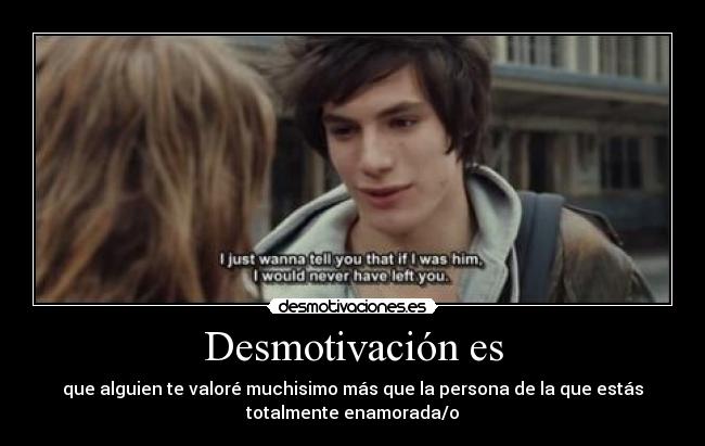 Desmotivación es - que alguien te valoré muchisimo más que la persona de la que estás
totalmente enamorada/o