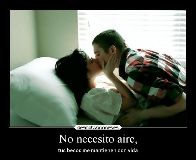 No necesito aire, - tus besos me mantienen con vida