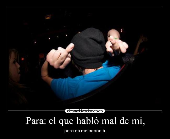 Para: el que habló mal de mi, -