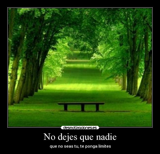 No dejes que nadie - que no seas tu, te ponga límites