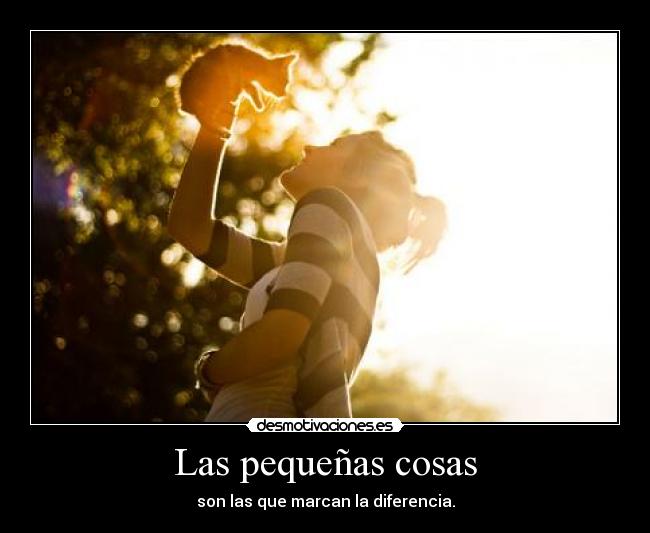 Las pequeñas cosas - son las que marcan la diferencia.