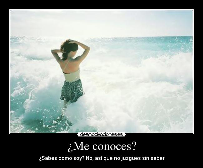 ¿Me conoces? - ¿Sabes como soy? No, así que no juzgues sin saber