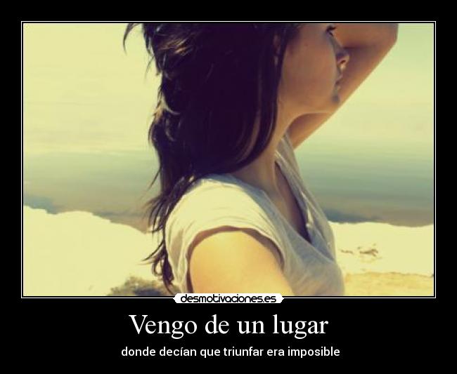 Vengo de un lugar - donde decían que triunfar era imposible