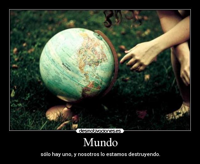 Mundo - sólo hay uno, y nosotros lo estamos destruyendo.
