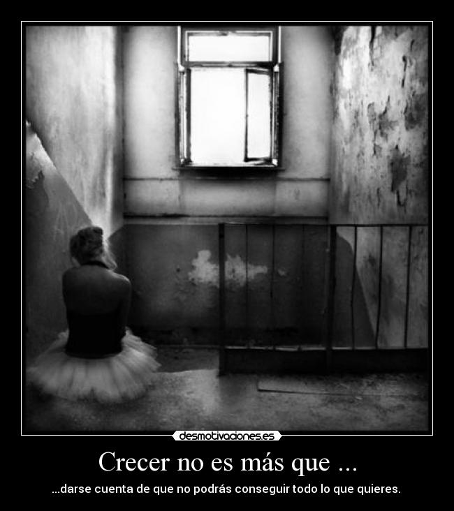 Crecer no es más que ... - ...darse cuenta de que no podrás conseguir todo lo que quieres. 