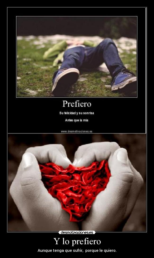 Y lo prefiero - Aunque tenga que sufrir,  porque le quiero.