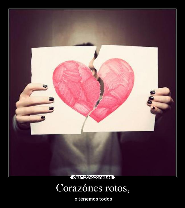 Corazónes rotos, - lo tenemos todos