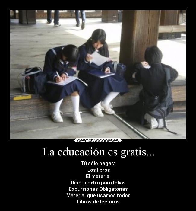 La educación es gratis... - Tú sólo pagas:
Los libros
El material
Dinero extra para folios
Excursiones Obligatorias
Material que usamos todos
Libros de lecturas