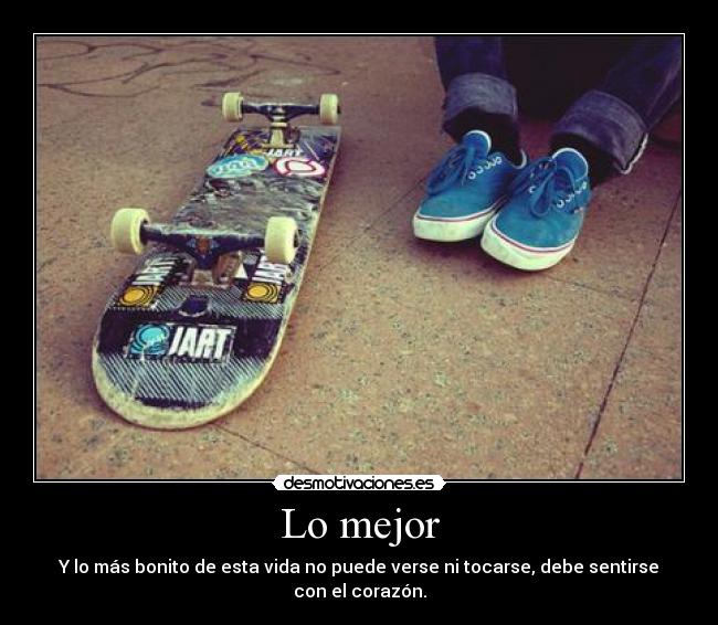 Lo mejor - Y lo más bonito de esta vida no puede verse ni tocarse, debe sentirse con el corazón.