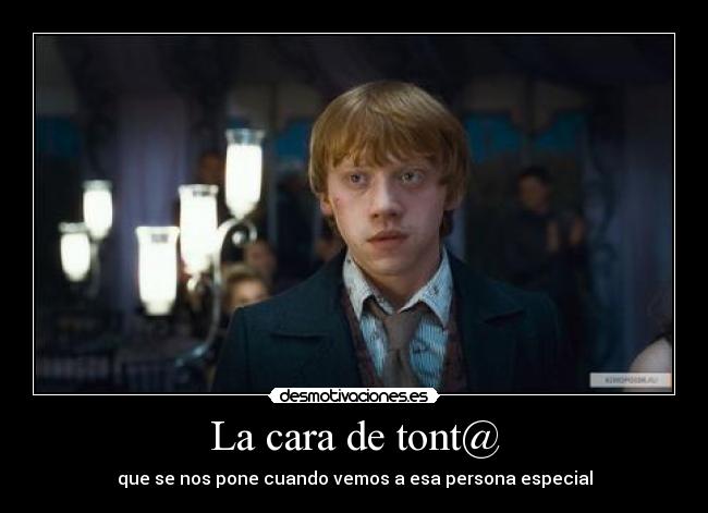 La cara de tont@ - que se nos pone cuando vemos a esa persona especial