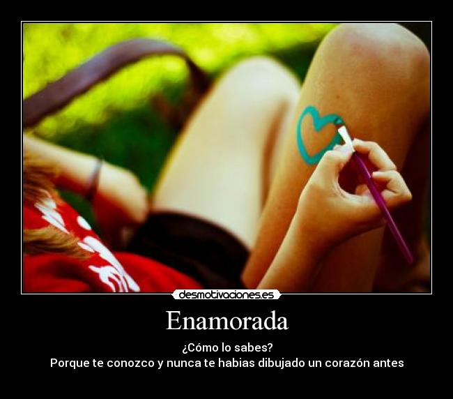 Enamorada - ¿Cómo lo sabes?
Porque te conozco y nunca te habias dibujado un corazón antes
