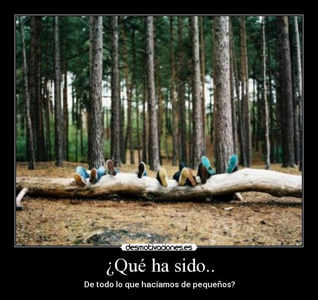 ¿Qué ha sido.. - De todo lo que hacíamos de pequeños?