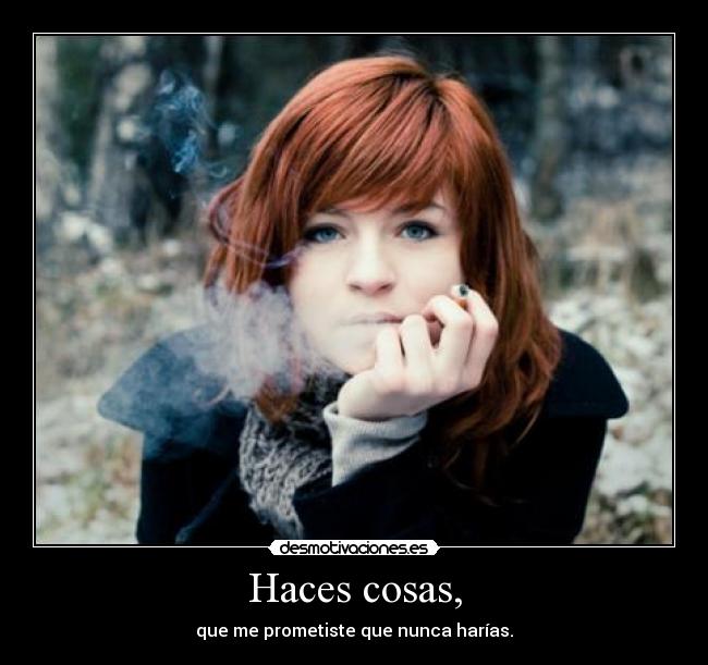 Haces cosas, -