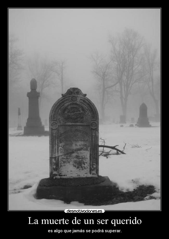 La muerte de un ser querido - es algo que jamás se podrá superar.
