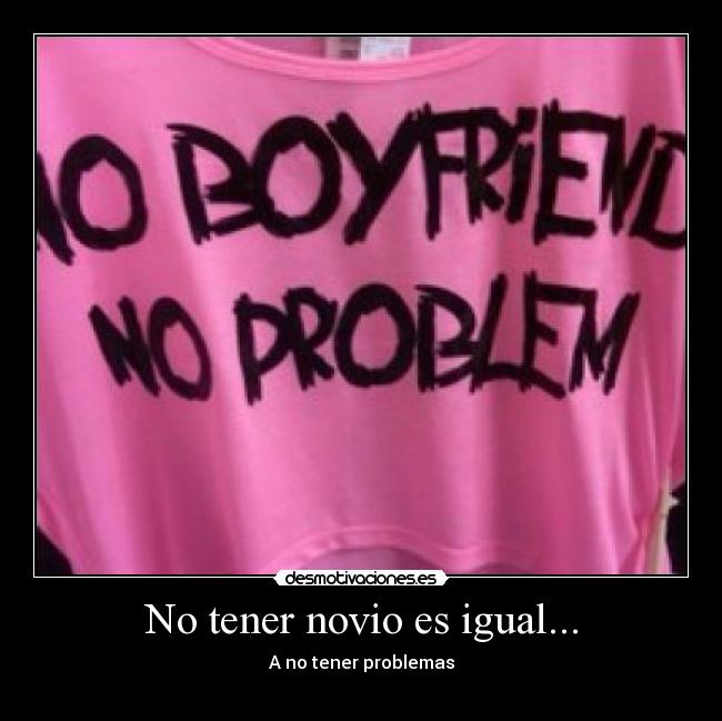 No tener novio es igual... - A no tener problemas
