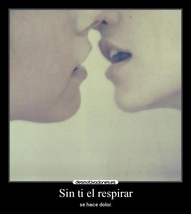 Sin ti el respirar - se hace dolor.