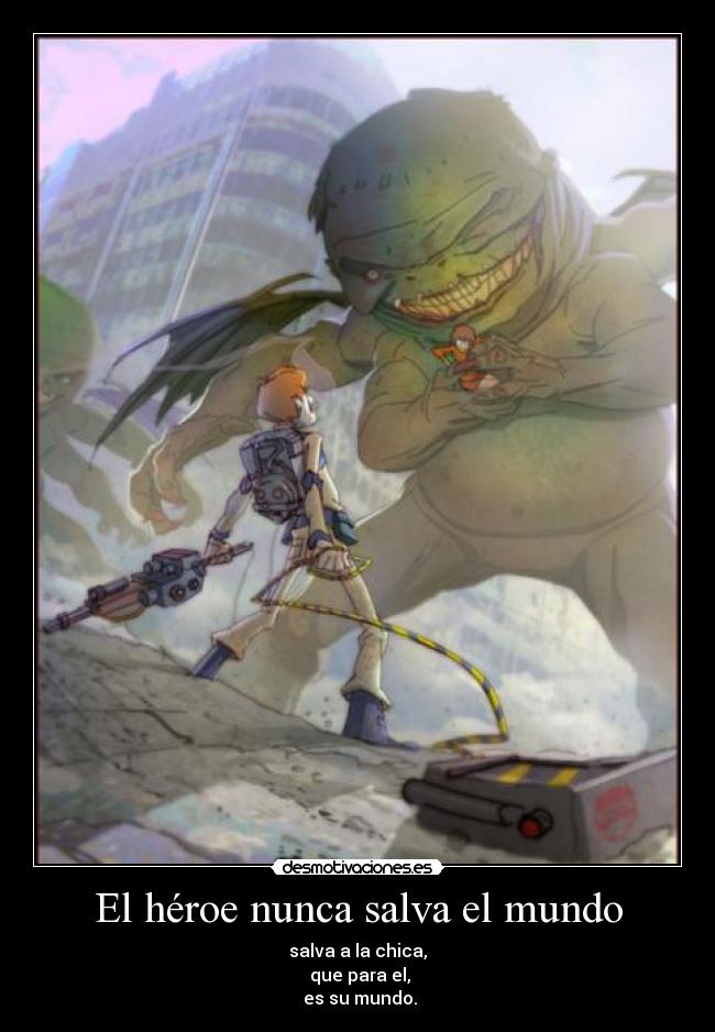 El héroe nunca salva el mundo - salva a la chica,
que para el,
es su mundo.
