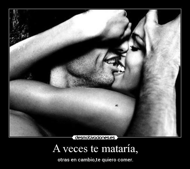 A veces te mataría, -