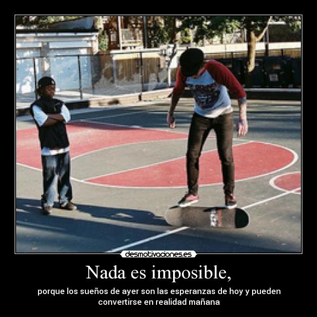 Nada es imposible, - porque los sueños de ayer son las esperanzas de hoy y pueden
convertirse en realidad mañana