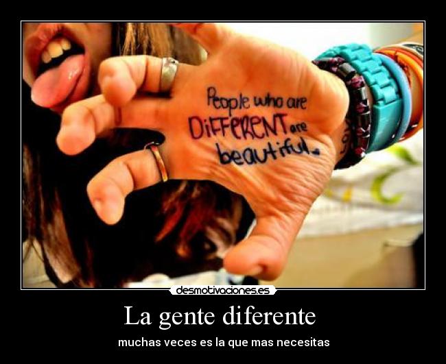 La gente diferente  - muchas veces es la que mas necesitas