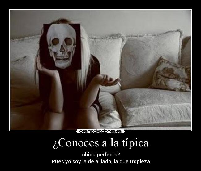 ¿Conoces a la típica - chica perfecta?
Pues yo soy la de al lado, la que tropieza