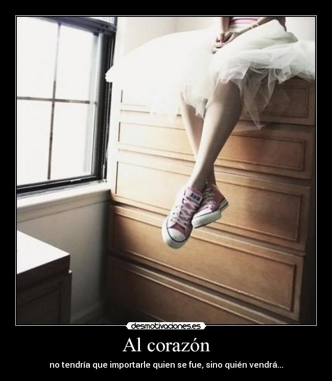 Al corazón - no tendría que importarle quien se fue, sino quién vendrá...