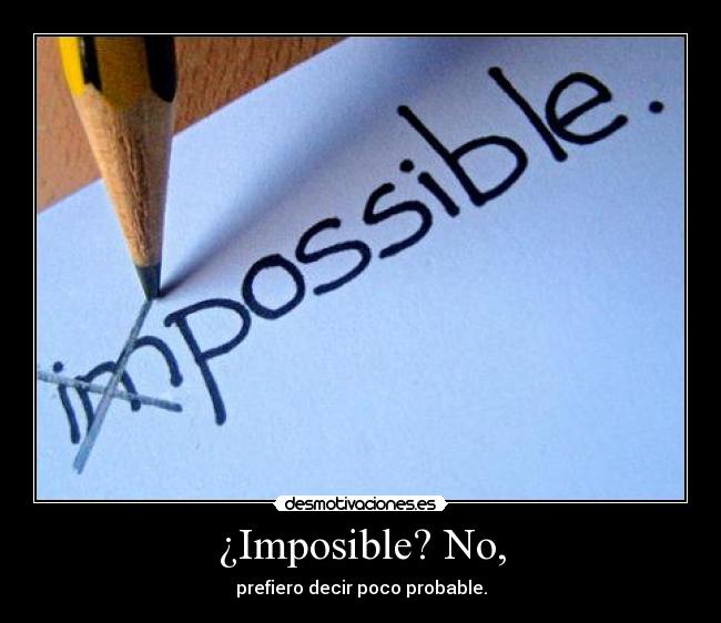 ¿Imposible? No, - prefiero decir poco probable.