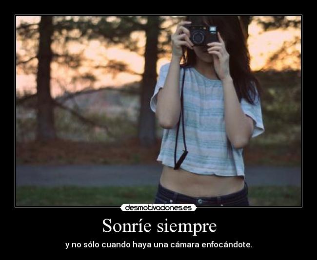 Sonríe siempre - y no sólo cuando haya una cámara enfocándote.