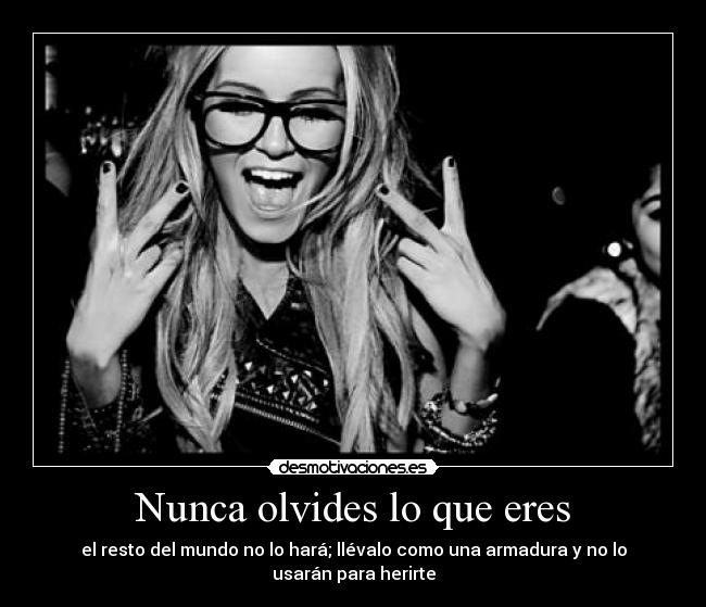 Nunca olvides lo que eres - el resto del mundo no lo hará; llévalo como una armadura y no lo usarán para herirte