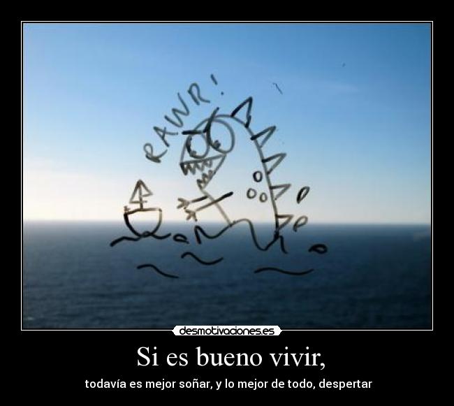  Si es bueno vivir, -  todavía es mejor soñar, y lo mejor de todo, despertar