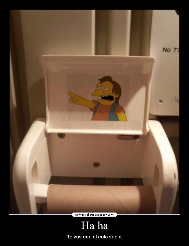 Ha ha - Te vas con el culo sucio,