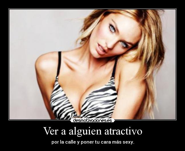 Ver a alguien atractivo - por la calle y poner tu cara más sexy.