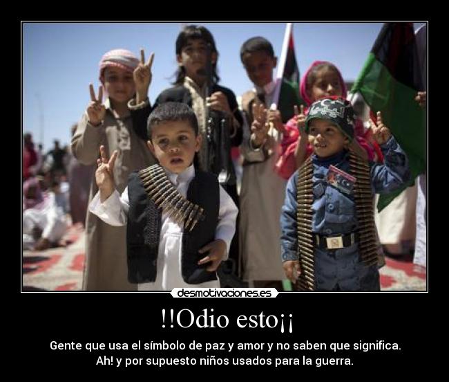 !!Odio esto¡¡ - Gente que usa el símbolo de paz y amor y no saben que significa.
Ah! y por supuesto niños usados para la guerra.