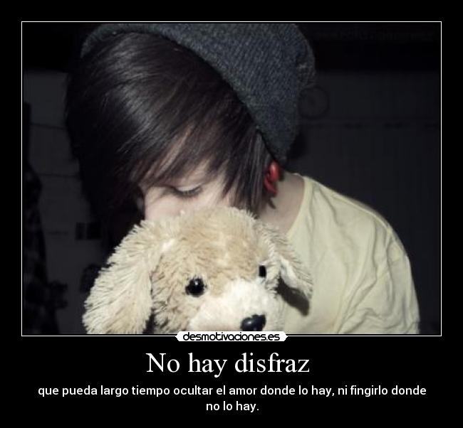No hay disfraz  - que pueda largo tiempo ocultar el amor donde lo hay, ni fingirlo donde no lo hay.